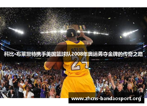 科比·布莱恩特携手美国篮球队2008年奥运勇夺金牌的传奇之路