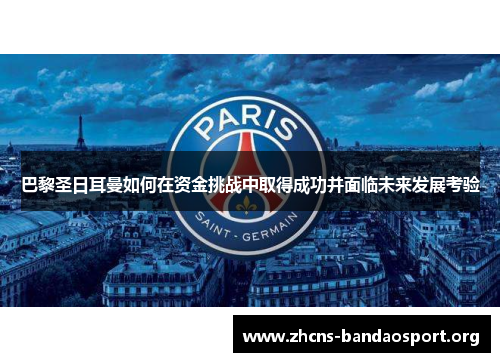 巴黎圣日耳曼如何在资金挑战中取得成功并面临未来发展考验