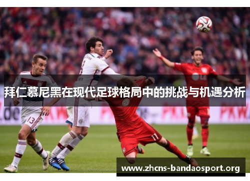 拜仁慕尼黑在现代足球格局中的挑战与机遇分析