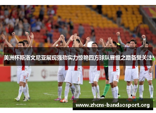 美洲杯斯洛文尼亚展现强劲实力惊艳四方球队晋级之路备受关注