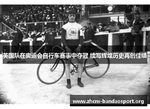 英国队在奥运会自行车赛事中夺冠 续写辉煌历史再创佳绩
