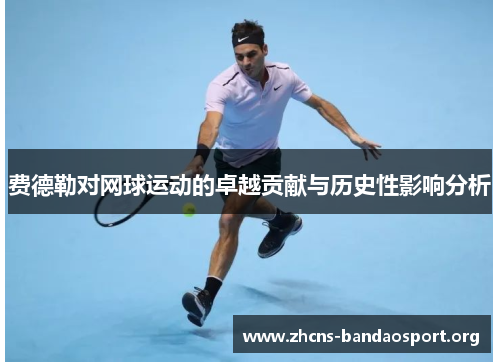 费德勒对网球运动的卓越贡献与历史性影响分析