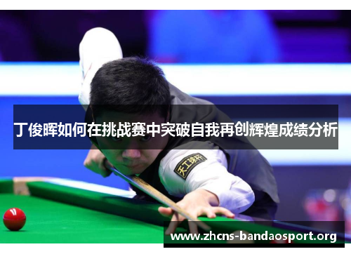 丁俊晖如何在挑战赛中突破自我再创辉煌成绩分析
