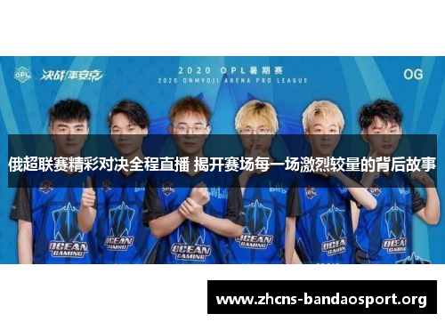 俄超联赛精彩对决全程直播 揭开赛场每一场激烈较量的背后故事