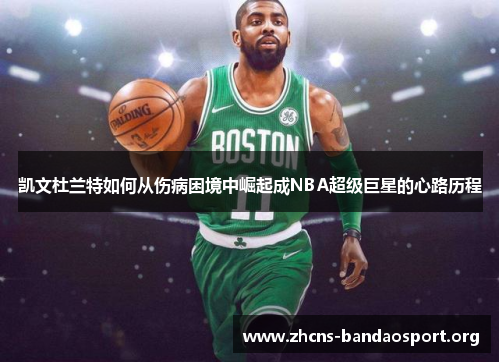 凯文杜兰特如何从伤病困境中崛起成NBA超级巨星的心路历程