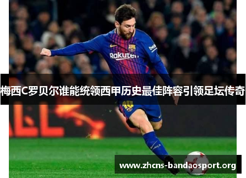 梅西C罗贝尔谁能统领西甲历史最佳阵容引领足坛传奇