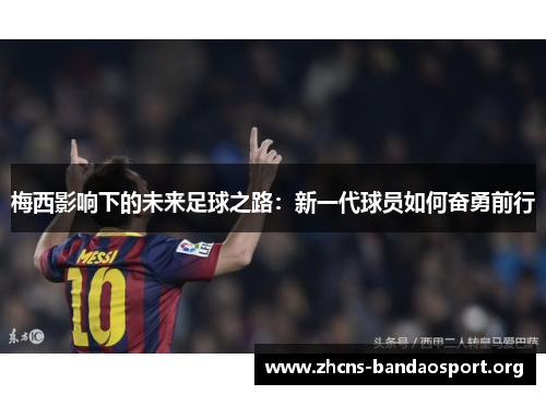梅西影响下的未来足球之路：新一代球员如何奋勇前行