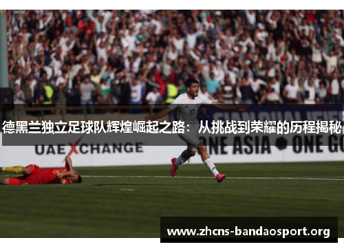 德黑兰独立足球队辉煌崛起之路：从挑战到荣耀的历程揭秘