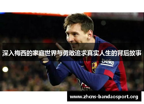深入梅西的家庭世界与勇敢追求真实人生的背后故事