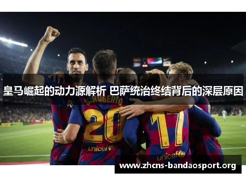 皇马崛起的动力源解析 巴萨统治终结背后的深层原因