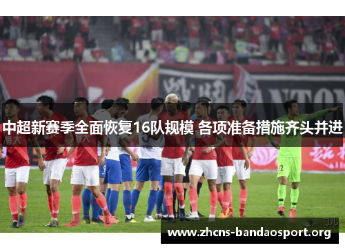 中超新赛季全面恢复16队规模 各项准备措施齐头并进