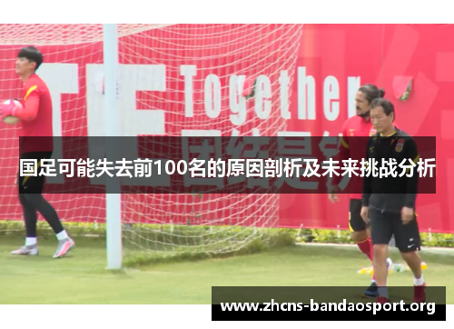 国足可能失去前100名的原因剖析及未来挑战分析