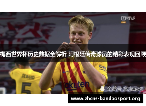 梅西世界杯历史数据全解析 阿根廷传奇球员的精彩表现回顾