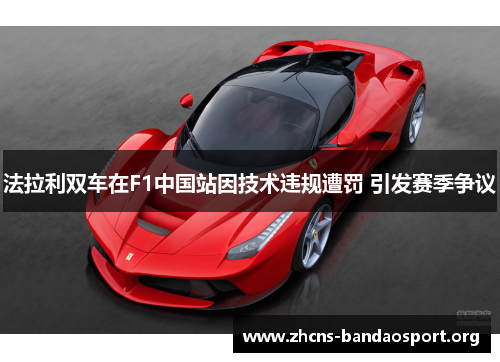法拉利双车在F1中国站因技术违规遭罚 引发赛季争议