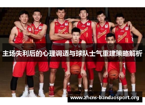 主场失利后的心理调适与球队士气重建策略解析