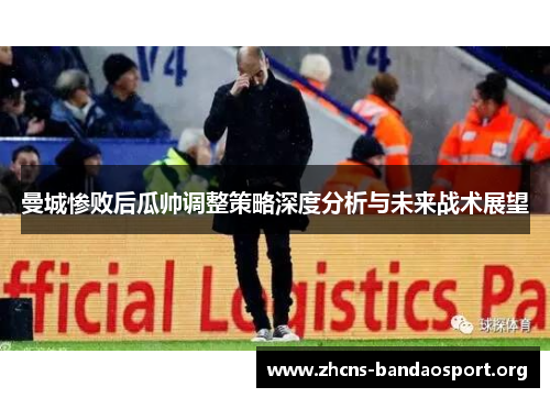曼城惨败后瓜帅调整策略深度分析与未来战术展望
