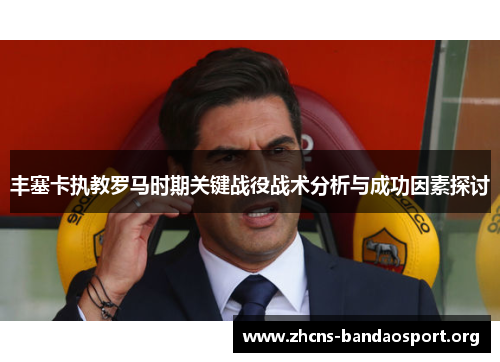 丰塞卡执教罗马时期关键战役战术分析与成功因素探讨