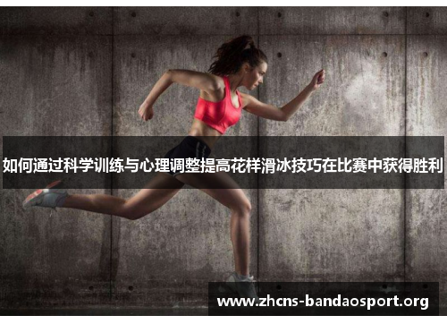 如何通过科学训练与心理调整提高花样滑冰技巧在比赛中获得胜利