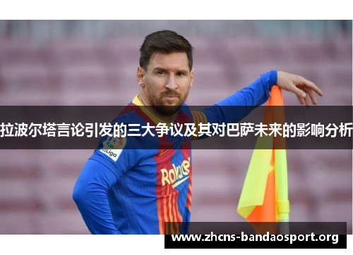 拉波尔塔言论引发的三大争议及其对巴萨未来的影响分析