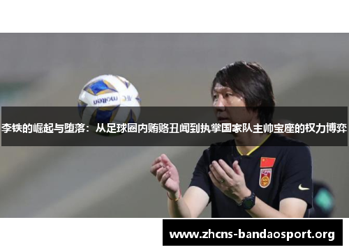 李铁的崛起与堕落：从足球圈内贿赂丑闻到执掌国家队主帅宝座的权力博弈