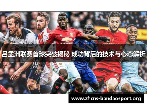 吕孟洲联赛首球突破揭秘 成功背后的技术与心态解析