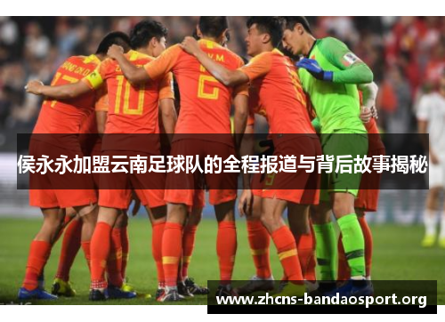 侯永永加盟云南足球队的全程报道与背后故事揭秘