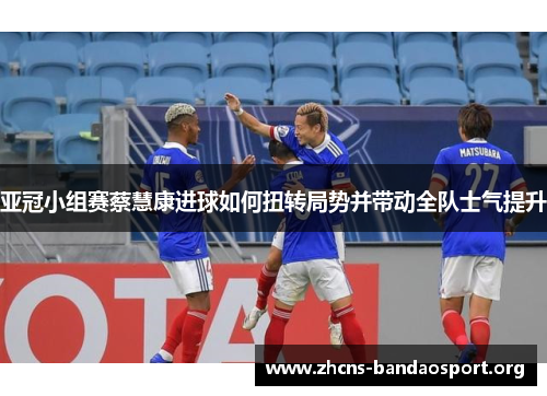 亚冠小组赛蔡慧康进球如何扭转局势并带动全队士气提升