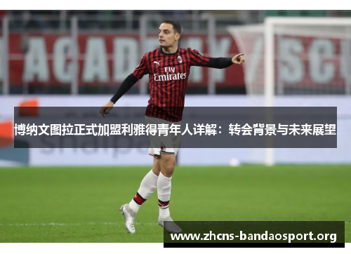 博纳文图拉正式加盟利雅得青年人详解：转会背景与未来展望