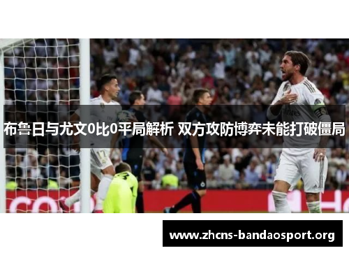 布鲁日与尤文0比0平局解析 双方攻防博弈未能打破僵局