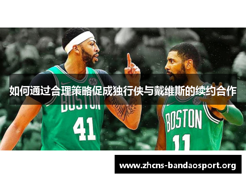 如何通过合理策略促成独行侠与戴维斯的续约合作
