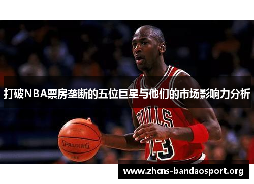打破NBA票房垄断的五位巨星与他们的市场影响力分析