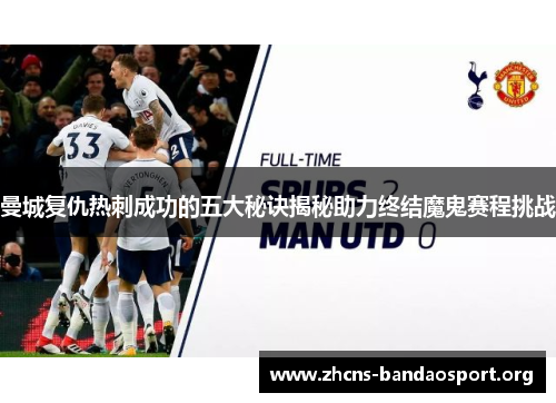 曼城复仇热刺成功的五大秘诀揭秘助力终结魔鬼赛程挑战