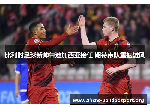 比利时足球新帅鲁迪加西亚接任 期待带队重振雄风