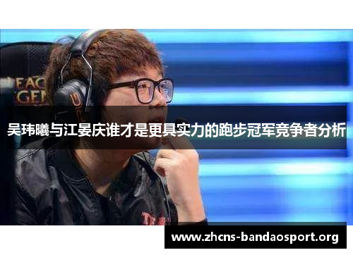 吴玮曦与江晏庆谁才是更具实力的跑步冠军竞争者分析