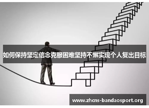 如何保持坚定信念克服困难坚持不懈实现个人复出目标