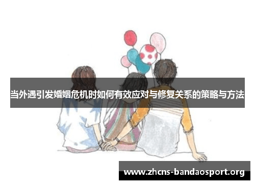 当外遇引发婚姻危机时如何有效应对与修复关系的策略与方法