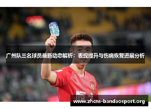 广州队三名球员最新动态解析：表现提升与伤病恢复进展分析
