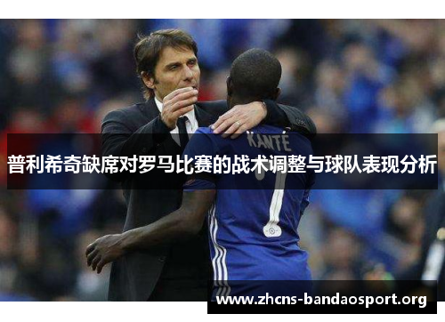 普利希奇缺席对罗马比赛的战术调整与球队表现分析