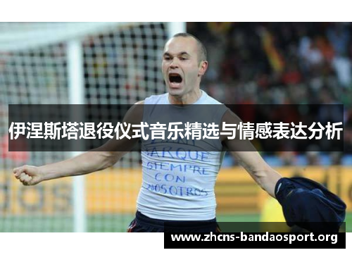 伊涅斯塔退役仪式音乐精选与情感表达分析