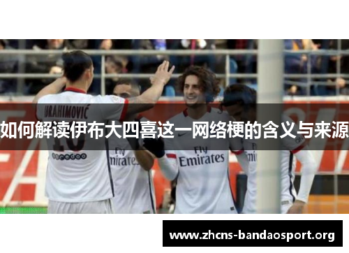 如何解读伊布大四喜这一网络梗的含义与来源