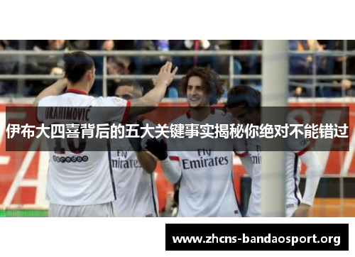伊布大四喜背后的五大关键事实揭秘你绝对不能错过