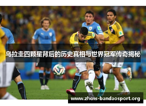 乌拉圭四颗星背后的历史真相与世界冠军传奇揭秘