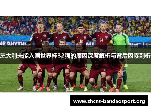 意大利未能入围世界杯32强的原因深度解析与背后因素剖析