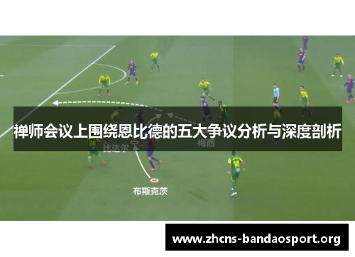 禅师会议上围绕恩比德的五大争议分析与深度剖析 禅师会议上围绕恩比德的五大争议分析与深度剖析