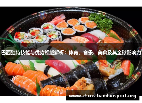 巴西独特技能与优势领域解析:体育、音乐、美食及其全球影响力 巴西独特技能与优势领域解析:体育、音乐、美食及其全球影响力