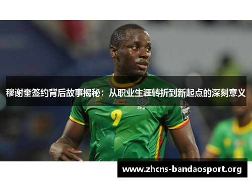 穆谢奎签约背后故事揭秘:从职业生涯转折到新起点的深刻意义 穆谢奎签约背后故事揭秘:从职业生涯转折到新起点的深刻意义
