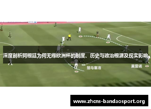 深度剖析阿根廷为何无缘欧洲杯的制度、历史与政治根源及现实影响