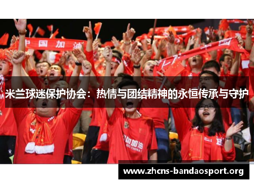 米兰球迷保护协会：热情与团结精神的永恒传承与守护