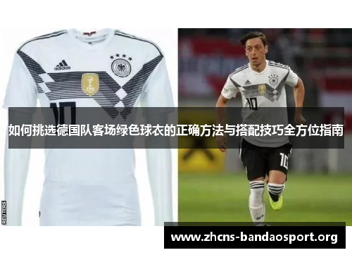 如何挑选德国队客场绿色球衣的正确方法与搭配技巧全方位指南