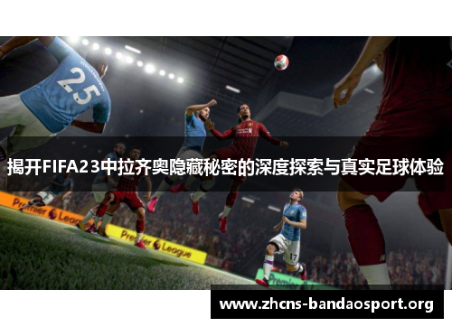 揭开FIFA23中拉齐奥隐藏秘密的深度探索与真实足球体验